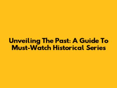 Unveiling The Past: A Guide To Must-Watch Historical Series