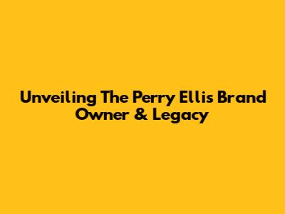 Unveiling The Perry Ellis Brand Owner & Legacy