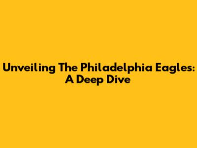 Unveiling The Philadelphia Eagles: A Deep Dive