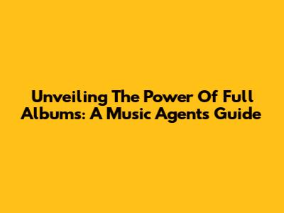 Unveiling The Power Of Full Albums: A Music Agent's Guide