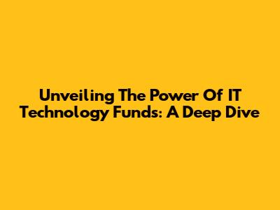 Unveiling The Power Of IT Technology Funds: A Deep Dive