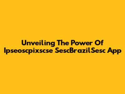 Unveiling The Power Of Ipseoscpixscse SescBrazilSesc App