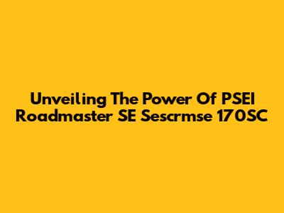 Unveiling The Power Of PSEI Roadmaster SE Sescrmse 170SC