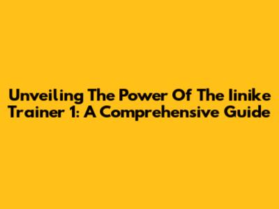Unveiling The Power Of The Iinike Trainer 1: A Comprehensive Guide
