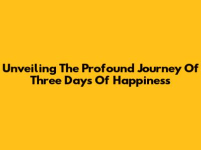 Unveiling The Profound Journey Of 'Three Days Of Happiness'