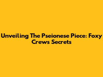 Unveiling The Pseionese Piece: Foxy Crew's Secrets