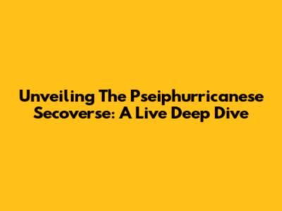 Unveiling The Pseiphurricanese Secoverse: A Live Deep Dive