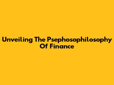 Unveiling The Psephosophilosophy Of Finance