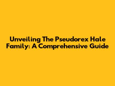 Unveiling The Pseudorex Hale Family: A Comprehensive Guide