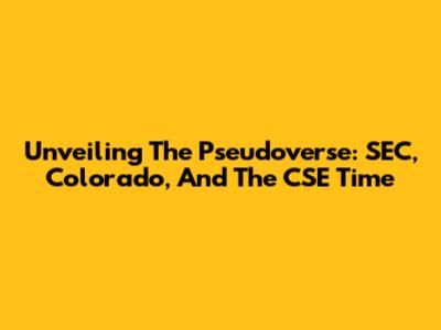 Unveiling The Pseudoverse: SEC, Colorado, And The CSE Time