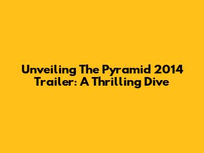 Unveiling The Pyramid 2014 Trailer: A Thrilling Dive