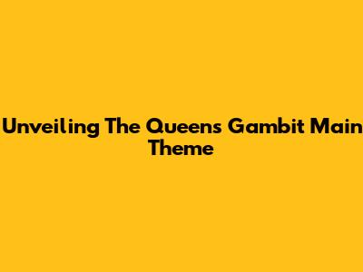 Unveiling The Queen's Gambit Main Theme