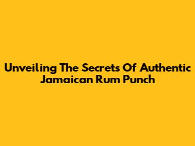 Unveiling The Secrets Of Authentic Jamaican Rum Punch