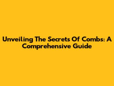 Unveiling The Secrets Of Combs: A Comprehensive Guide