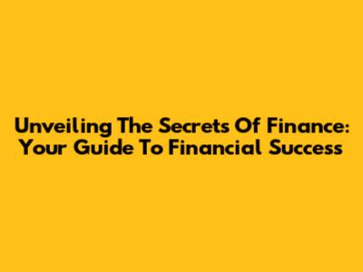 Unveiling The Secrets Of Finance: Your Guide To Financial Success