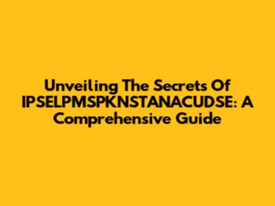 Unveiling The Secrets Of IPSELPMSPKNSTANACUDSE: A Comprehensive Guide
