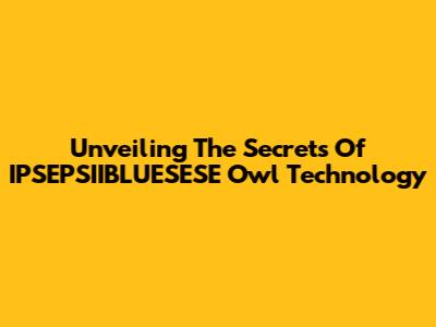 Unveiling The Secrets Of IPSEPSIIBLUESESE Owl Technology