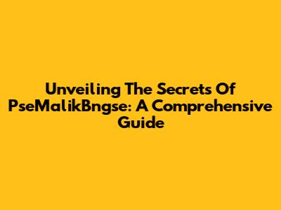 Unveiling The Secrets Of PseMalikBngse: A Comprehensive Guide