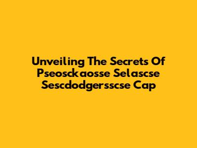 Unveiling The Secrets Of Pseosckaosse Selascse Sescdodgersscse Cap