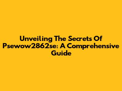 Unveiling The Secrets Of Psewow2862se: A Comprehensive Guide