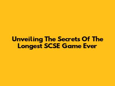 Unveiling The Secrets Of The Longest SCSE Game Ever