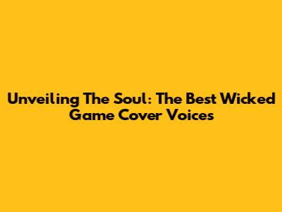 Unveiling The Soul: The Best 'Wicked Game' Cover Voices