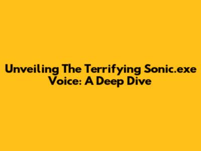 Unveiling The Terrifying Sonic.exe Voice: A Deep Dive