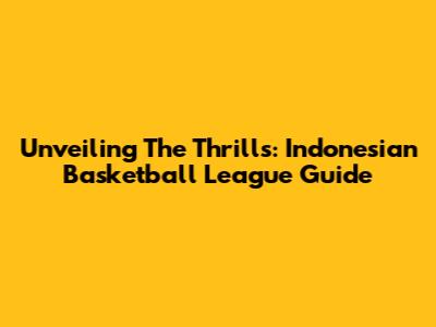 Unveiling The Thrills: Indonesian Basketball League Guide