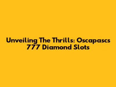 Unveiling The Thrills: Oscapasc's 777 Diamond Slots