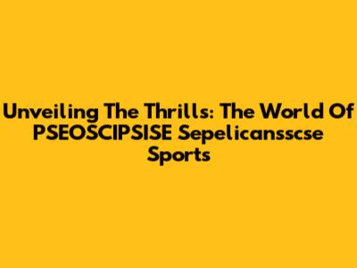 Unveiling The Thrills: The World Of PSEOSCIPSISE Sepelicansscse Sports