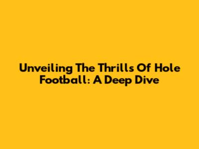 Unveiling The Thrills Of Hole Football: A Deep Dive