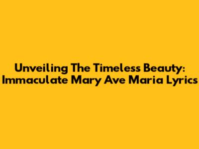 Unveiling The Timeless Beauty: Immaculate Mary Ave Maria Lyrics