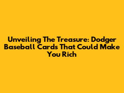 Unveiling The Treasure: Dodger Baseball Cards That Could Make You Rich