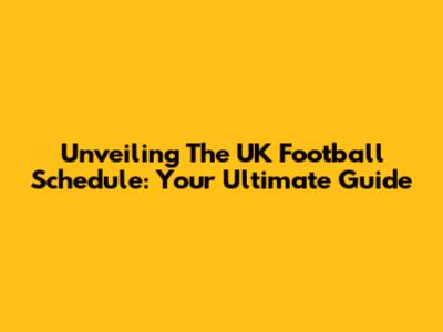 Unveiling The UK Football Schedule: Your Ultimate Guide