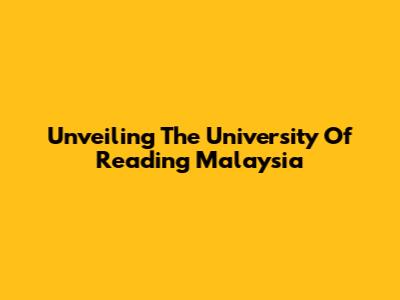 Unveiling The University Of Reading Malaysia