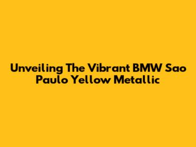 Unveiling The Vibrant BMW Sao Paulo Yellow Metallic