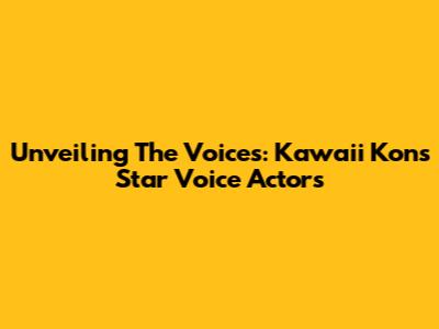 Unveiling The Voices: Kawaii Kon's Star Voice Actors