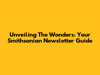 Unveiling The Wonders: Your Smithsonian Newsletter Guide