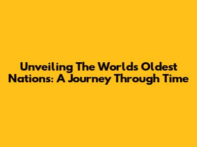 Unveiling The World's Oldest Nations: A Journey Through Time