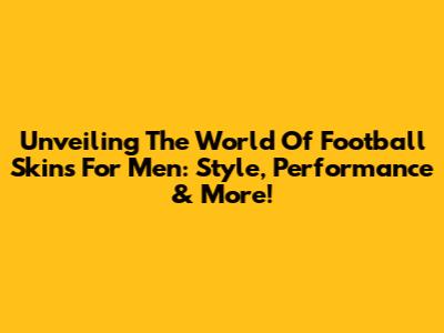 Unveiling The World Of Football Skins For Men: Style, Performance & More!