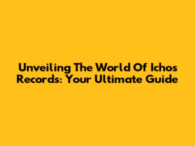 Unveiling The World Of Ichos Records: Your Ultimate Guide