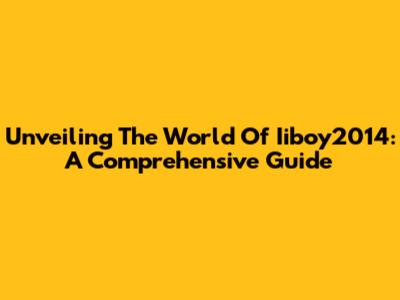 Unveiling The World Of Iiboy2014: A Comprehensive Guide