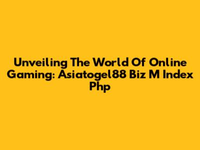 Unveiling The World Of Online Gaming: Asiatogel88 Biz M Index Php
