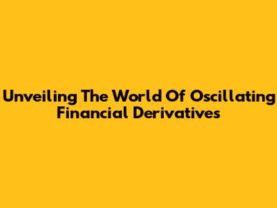 Unveiling The World Of Oscillating Financial Derivatives