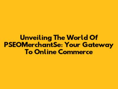 Unveiling The World Of PSEOMerchantSe: Your Gateway To Online Commerce