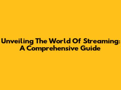 Unveiling The World Of Streaming: A Comprehensive Guide