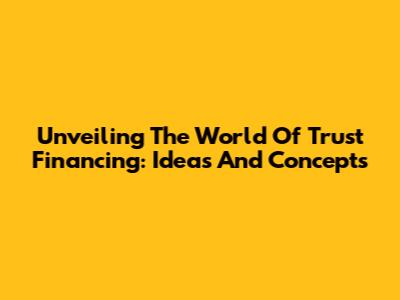 Unveiling The World Of Trust Financing: Ideas And Concepts