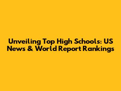 Unveiling Top High Schools: US News & World Report Rankings