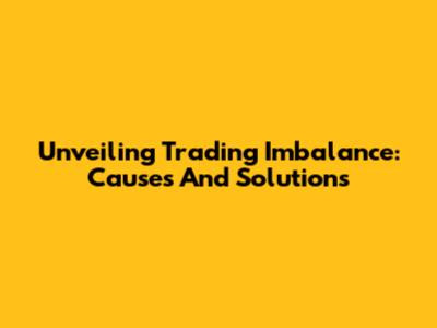 Unveiling Trading Imbalance: Causes And Solutions