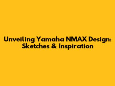 Unveiling Yamaha NMAX Design: Sketches & Inspiration